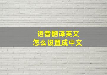 语音翻译英文怎么设置成中文