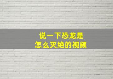 说一下恐龙是怎么灭绝的视频