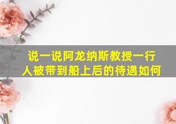 说一说阿龙纳斯教授一行人被带到船上后的待遇如何