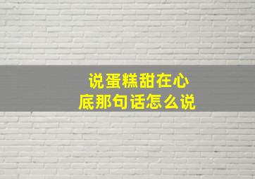 说蛋糕甜在心底那句话怎么说