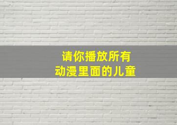 请你播放所有动漫里面的儿童