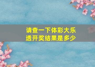 请查一下体彩大乐透开奖结果是多少