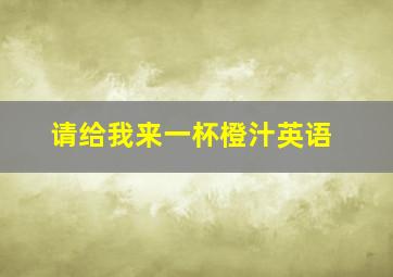 请给我来一杯橙汁英语