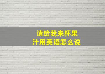 请给我来杯果汁用英语怎么说