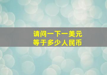 请问一下一美元等于多少人民币