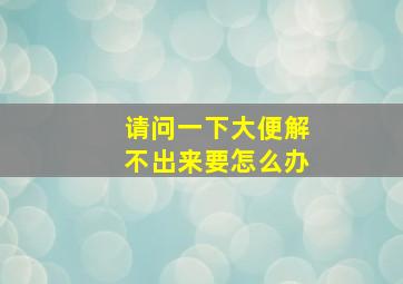 请问一下大便解不出来要怎么办