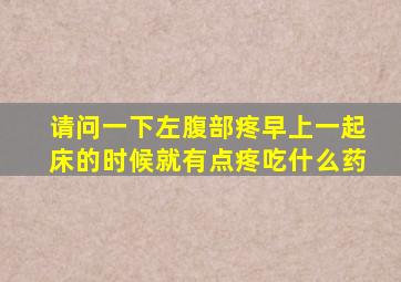 请问一下左腹部疼早上一起床的时候就有点疼吃什么药