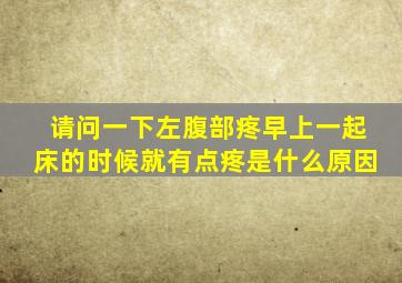 请问一下左腹部疼早上一起床的时候就有点疼是什么原因