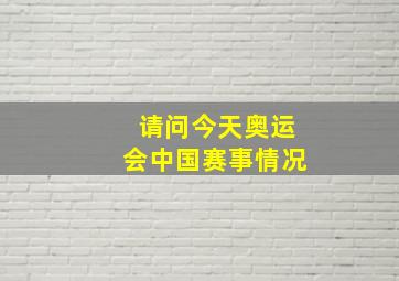 请问今天奥运会中国赛事情况