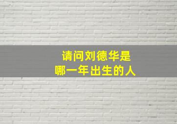 请问刘德华是哪一年出生的人