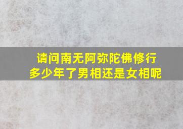 请问南无阿弥陀佛修行多少年了男相还是女相呢