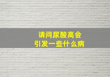 请问尿酸高会引发一些什么病