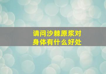 请问沙棘原浆对身体有什么好处