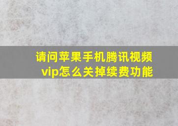 请问苹果手机腾讯视频vip怎么关掉续费功能