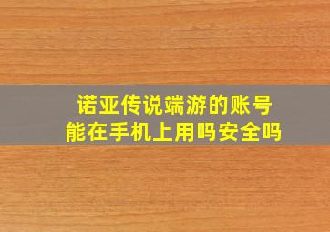 诺亚传说端游的账号能在手机上用吗安全吗