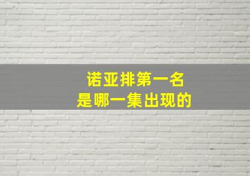 诺亚排第一名是哪一集出现的