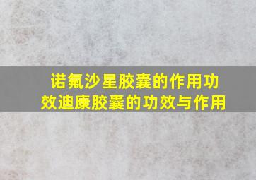 诺氟沙星胶囊的作用功效迪康胶囊的功效与作用