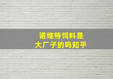 诺维特饲料是大厂子的吗知乎