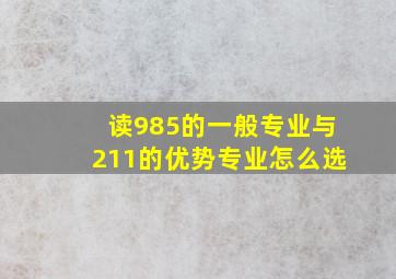 读985的一般专业与211的优势专业怎么选