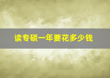 读专硕一年要花多少钱