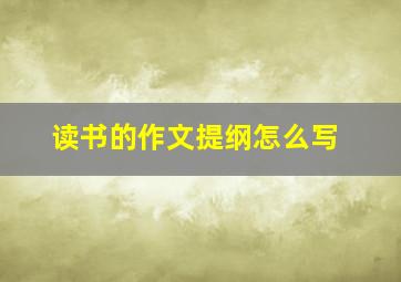 读书的作文提纲怎么写