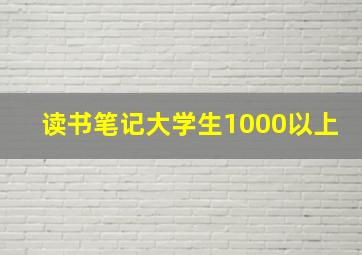 读书笔记大学生1000以上