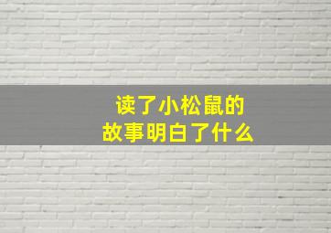 读了小松鼠的故事明白了什么