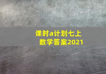 课时a计划七上数学答案2021