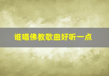 谁唱佛教歌曲好听一点