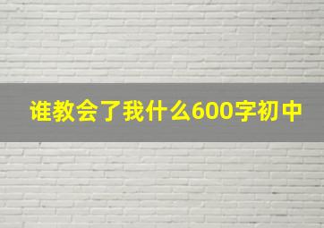 谁教会了我什么600字初中