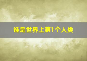 谁是世界上第1个人类