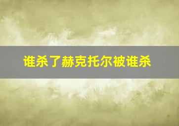 谁杀了赫克托尔被谁杀