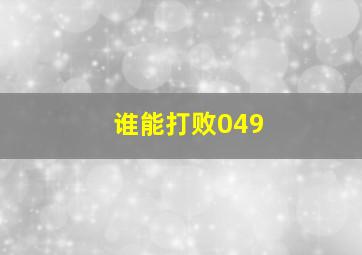 谁能打败049