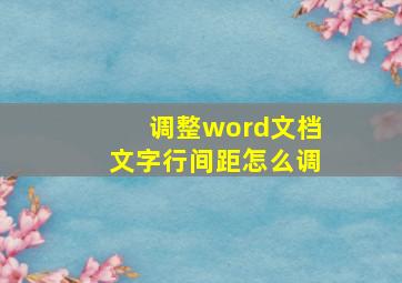 调整word文档文字行间距怎么调