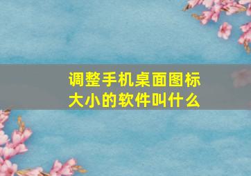 调整手机桌面图标大小的软件叫什么