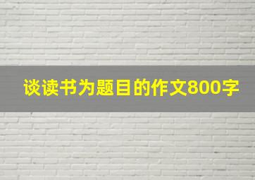 谈读书为题目的作文800字