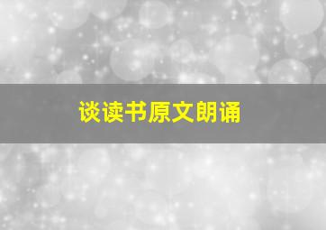 谈读书原文朗诵