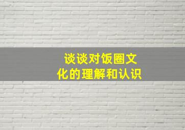 谈谈对饭圈文化的理解和认识