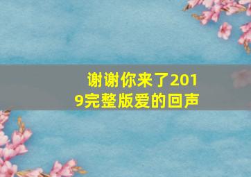 谢谢你来了2019完整版爱的回声