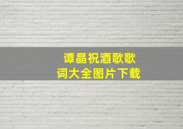 谭晶祝酒歌歌词大全图片下载