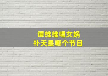 谭维维唱女娲补天是哪个节目