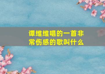 谭维维唱的一首非常伤感的歌叫什么