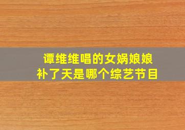 谭维维唱的女娲娘娘补了天是哪个综艺节目