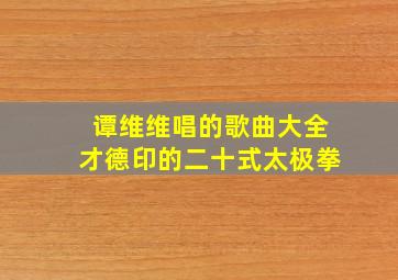 谭维维唱的歌曲大全才德印的二十式太极拳