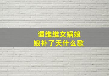 谭维维女娲娘娘补了天什么歌