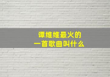 谭维维最火的一首歌曲叫什么