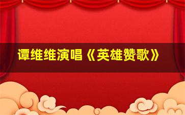 谭维维演唱《英雄赞歌》