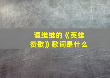 谭维维的《英雄赞歌》歌词是什么