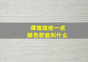 谭维维给一点颜色歌曲叫什么