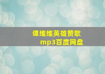 谭维维英雄赞歌mp3百度网盘